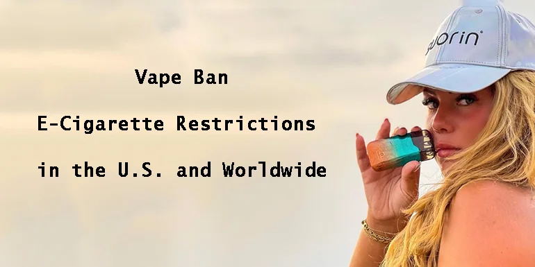 Vape Ban:E-Cigarette Restrictions In The U.S. And Worldwide
